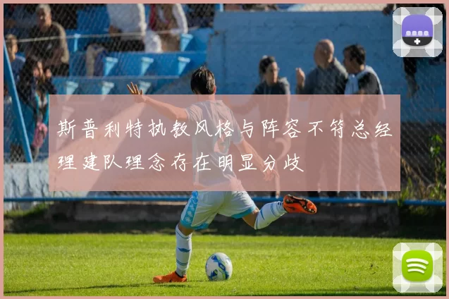 斯普利特执教风格与阵容不符总经理建队理念存在明显分歧