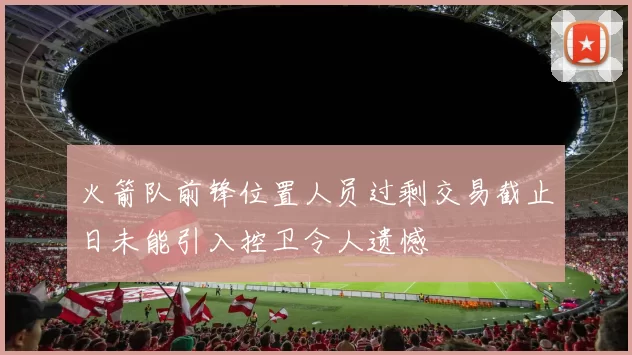 火箭队前锋位置人员过剩交易截止日未能引入控卫令人遗憾