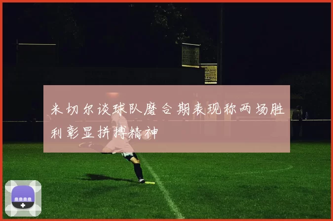 米切尔谈球队磨合期表现称两场胜利彰显拼搏精神