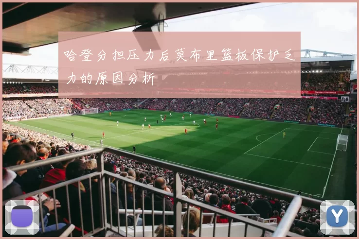 哈登分担压力后莫布里篮板保护乏力的原因分析