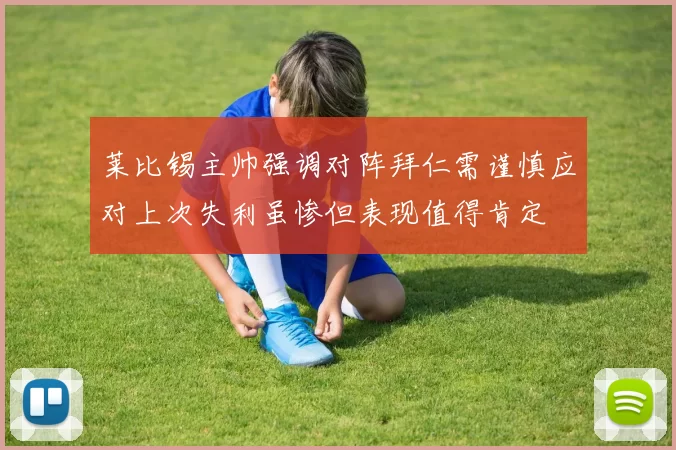 莱比锡主帅强调对阵拜仁需谨慎应对上次失利虽惨但表现值得肯定