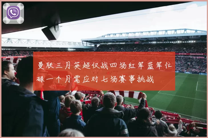 曼联三月英超仅战四场红军蓝军忙碌一个月需应对七场赛事挑战