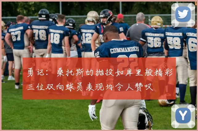 勇记：桑托斯的抛投如库里般精彩三位双向球员表现均令人赞叹