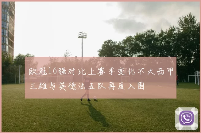 欧冠16强对比上赛季变化不大西甲三雄与英德法五队再度入围