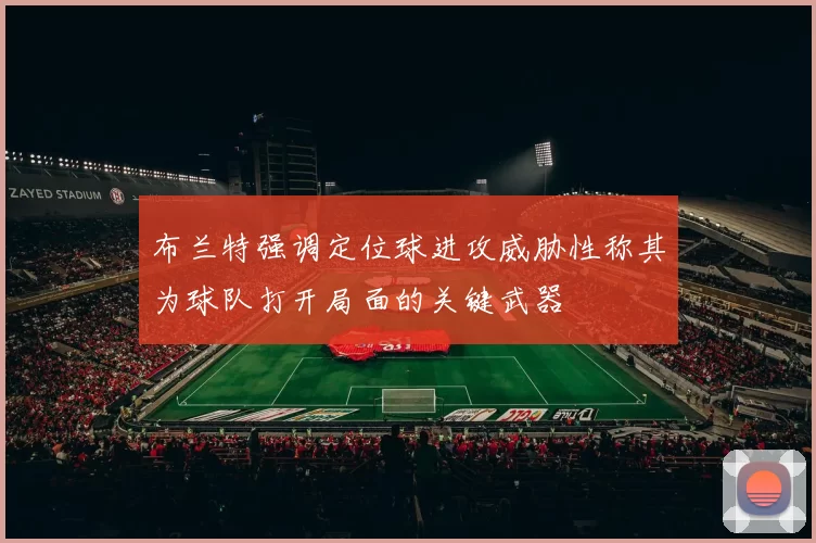 布兰特强调定位球进攻威胁性称其为球队打开局面的关键武器