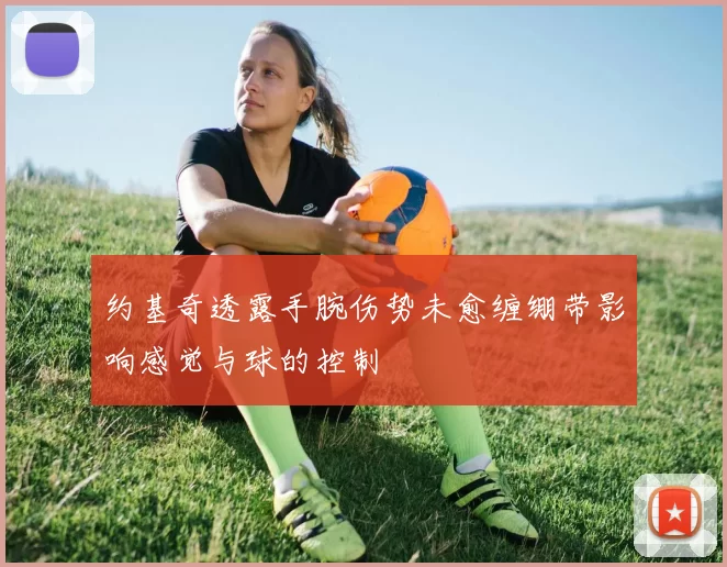 约基奇透露手腕伤势未愈缠绷带影响感觉与球的控制