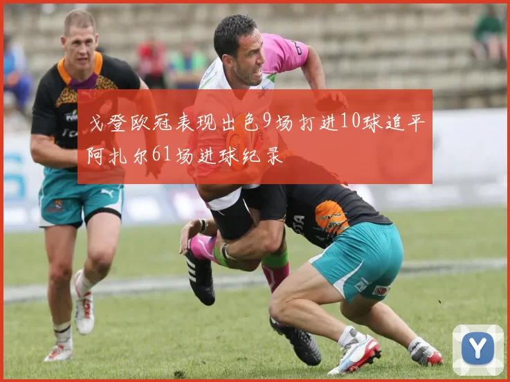 戈登欧冠表现出色9场打进10球追平阿扎尔61场进球纪录