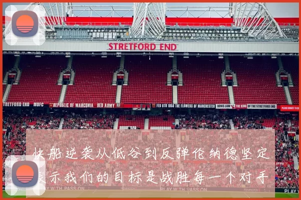 快船逆袭从低谷到反弹伦纳德坚定表示我们的目标是战胜每一个对手