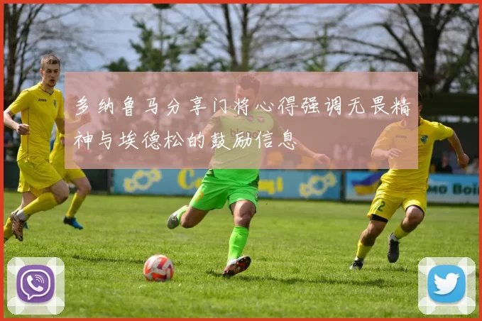 多纳鲁马分享门将心得强调无畏精神与埃德松的鼓励信息