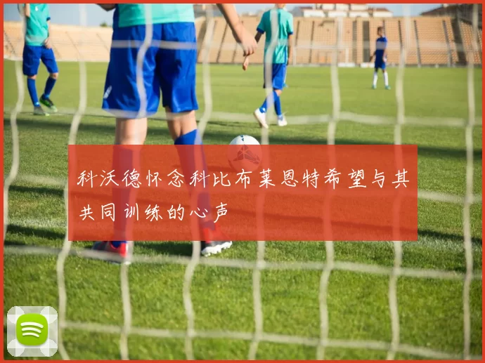 科沃德怀念科比布莱恩特希望与其共同训练的心声