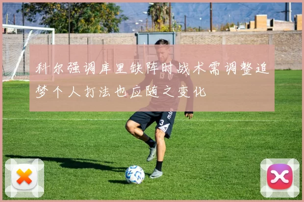 科尔强调库里缺阵时战术需调整追梦个人打法也应随之变化